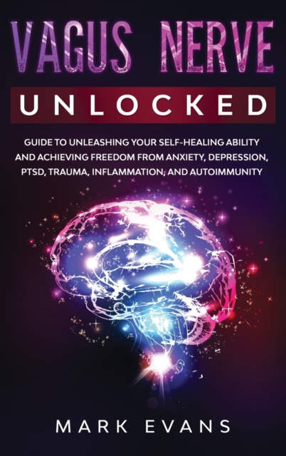 Vagus Nerve : Unlocked - Guide to Unleashing Your Self-Healing Ability and Achieving Freedom from Anxiety, Depression, PTSD, Trauma, Inflammation and Autoimmunity, Hardback Book