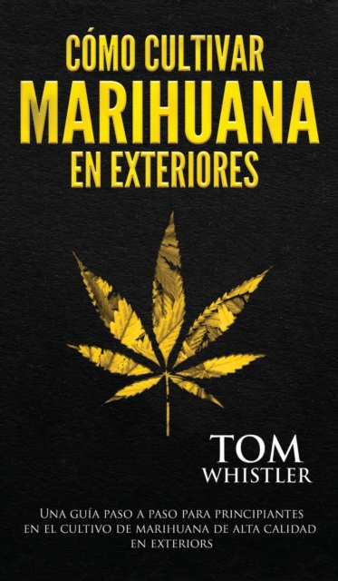Como cultivar marihuana en exteriores : Una guia paso a paso para principiantes en el cultivo de marihuana de alta calidad en exteriors (Spanish Edition), Hardback Book