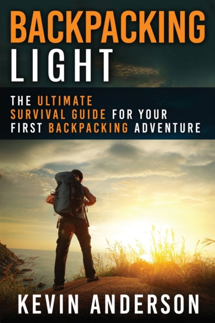 Backpacking Light : The Ultimate Survival Guide For Your First Backpacking Adventure, Paperback / softback Book