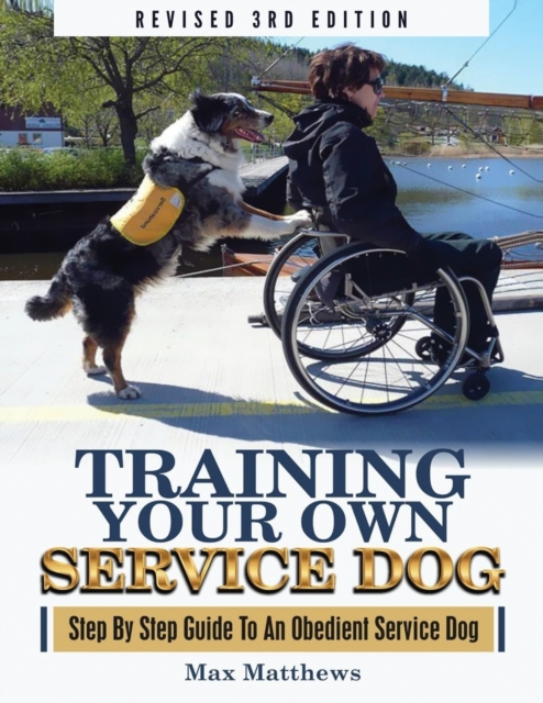 Training Your Own Service Dog : Step By Step Guide To An Obedient Service Dog (Revised 3rd Edition!), Paperback / softback Book