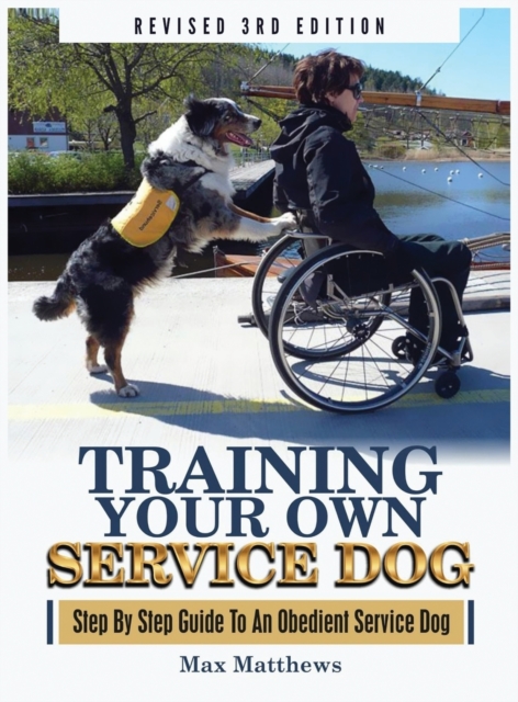 Training Your Own Service Dog : Step By Step Guide To An Obedient Service Dog (Revised 3rd Edition!), Hardback Book