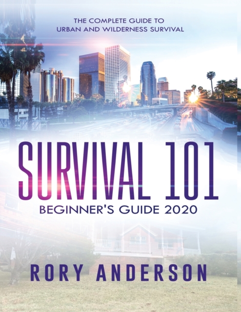 Survival 101 Beginner's Guide 2020 : The Complete Guide To Urban And Wilderness Survival, Paperback / softback Book