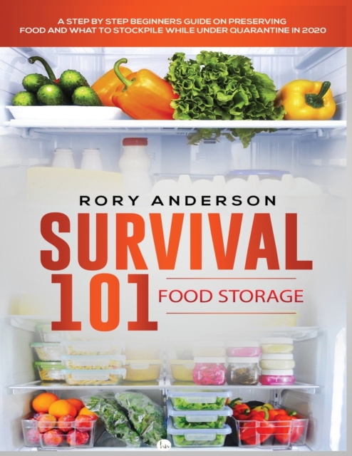 Survival 101 Food Storage : A Step by Step Beginners Guide on Preserving Food and What to Stockpile While Under Quarantine, Paperback / softback Book