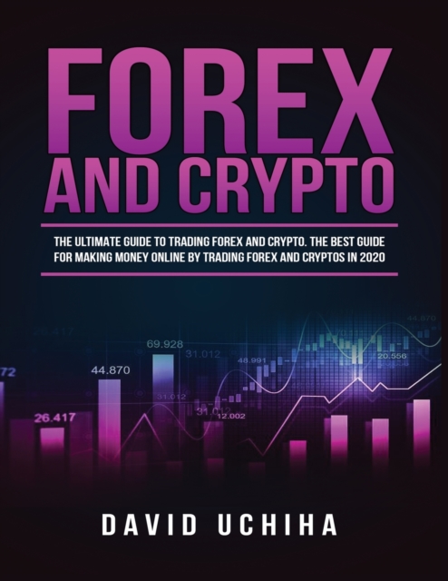 Forex and Cryptocurrency : The Ultimate Guide to Trading Forex and Cryptos. How to Make Money Online By Trading Forex and Cryptos in 2020., Paperback / softback Book