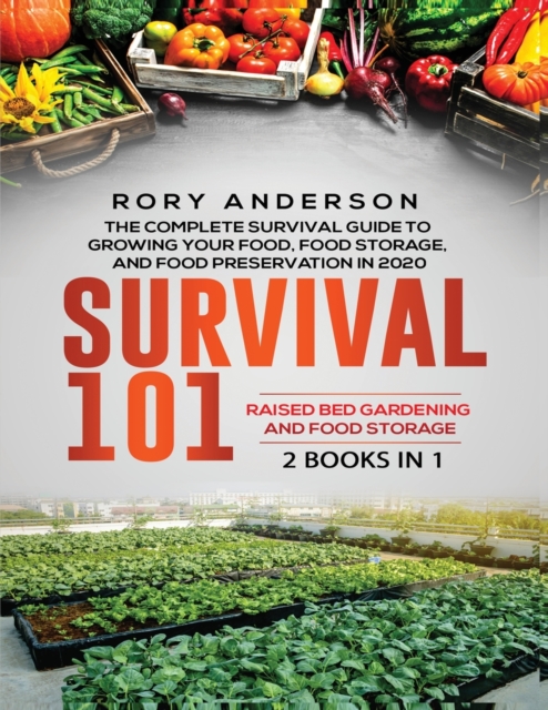 Survival 101 Raised Bed Gardening AND Food Storage : The Complete Survival Guide To Growing Your Own Food, Food Storage And Food Preservation in 2020, Paperback / softback Book