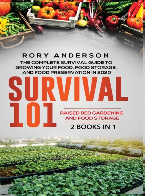 Survival 101 Raised Bed Gardening AND Food Storage : The Complete Survival Guide To Growing Your Own Food, Food Storage And Food Preservation in 2020, Hardback Book