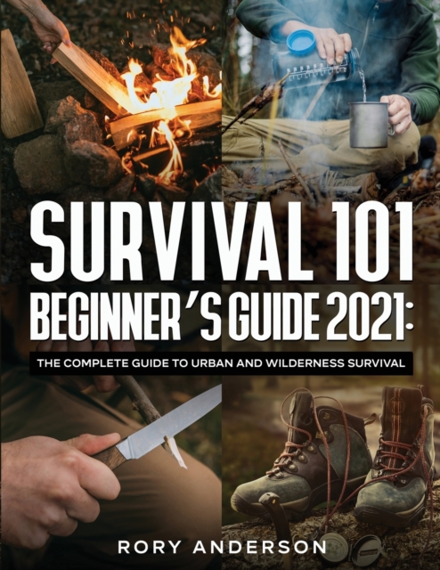 Survival 101 Beginner's Guide 2021 : The Complete Guide To Urban And Wilderness Survival, Paperback / softback Book