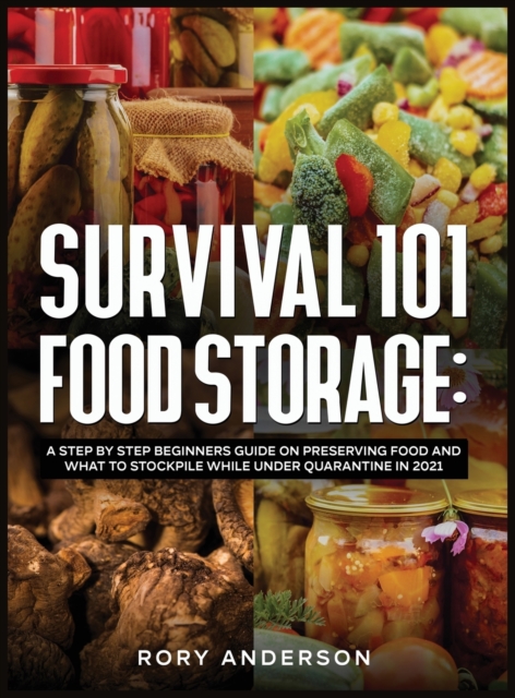 Survival 101 Food Storage : A Step by Step Beginners Guide on Preserving Food and What to Stockpile While Under Quarantine in 2021, Hardback Book