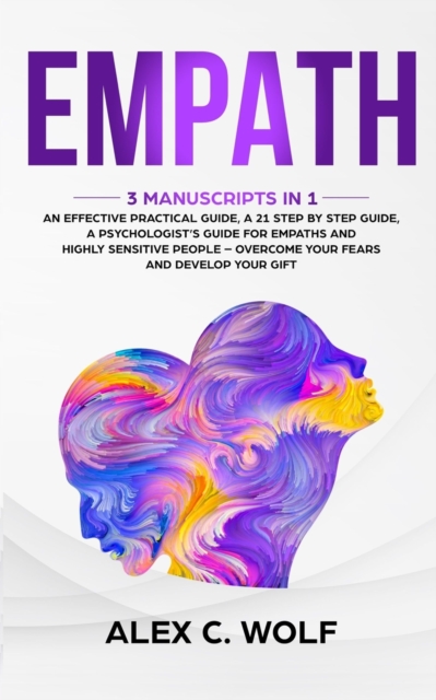 Empath : 3 Manuscripts in 1 - An Effective Practical Guide, A 21 Step by Step Guide, A Psychologist's Guide for Empaths and Highly Sensitive People - Overcome Your Fears and Develop Your Gift, Paperback / softback Book
