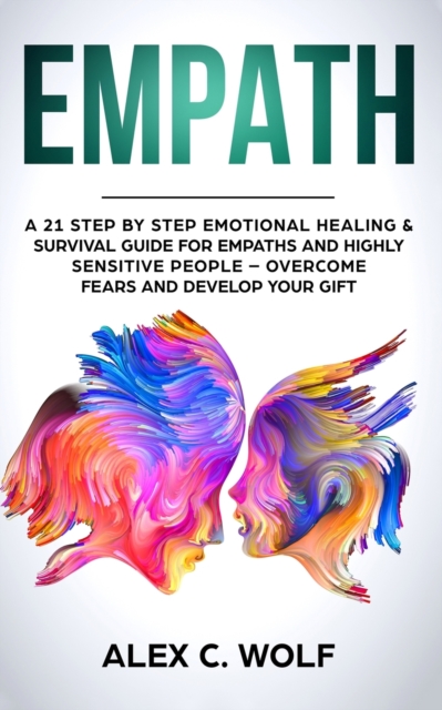 Empath : A 21 Step by Step Emotional Healing and Survival Guide for Empaths and Highly Sensitive People - Overcome Fears and Develop Your Gift, Paperback / softback Book