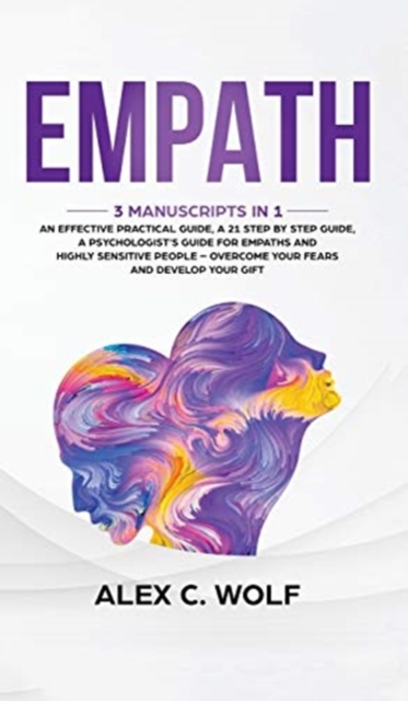 Empath : 3 Manuscripts in 1 - An Effective Practical Guide, A 21 Step by Step Guide, A Psychologist's Guide for Empaths and Highly Sensitive People - Overcome Your Fears and Develop Your Gift, Hardback Book