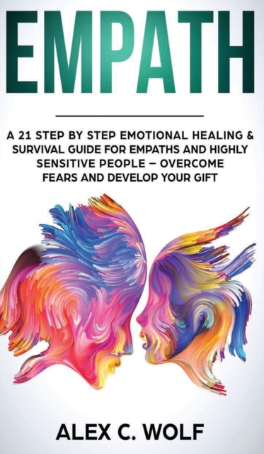 Empath : A 21 Step by Step Emotional Healing and Survival Guide for Empaths and Highly Sensitive People - Overcome Fears and Develop Your Gift, Hardback Book