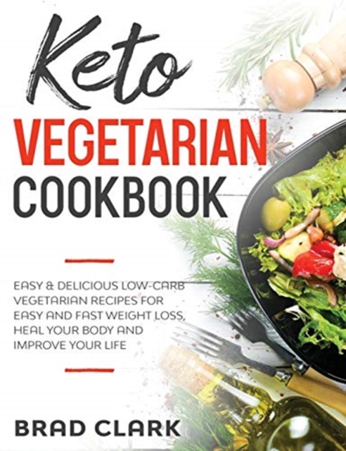 Keto Vegetarian Cookbook : Easy and Delicious Low-Carb Vegetarian Recipes for Easy and Fast Weight Loss, Heal Your Body and Improve Your Life, Hardback Book