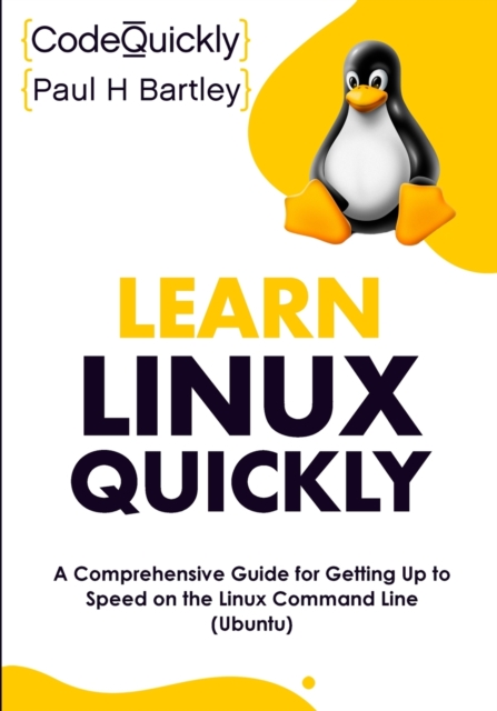 Learn Linux Quickly : A Comprehensive Guide for Getting Up to Speed on the Linux Command Line (Ubuntu), Paperback / softback Book