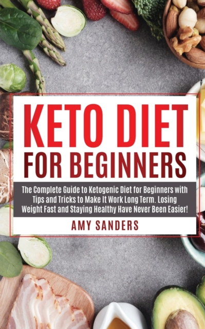 Keto Diet For Beginners : The Complete Guide to Ketogenic Diet for Beginners with Tips and Tricks to Make It Work Long Term. Losing Weight Fast and Staying Healthy Have Never Been Easier!, Paperback / softback Book