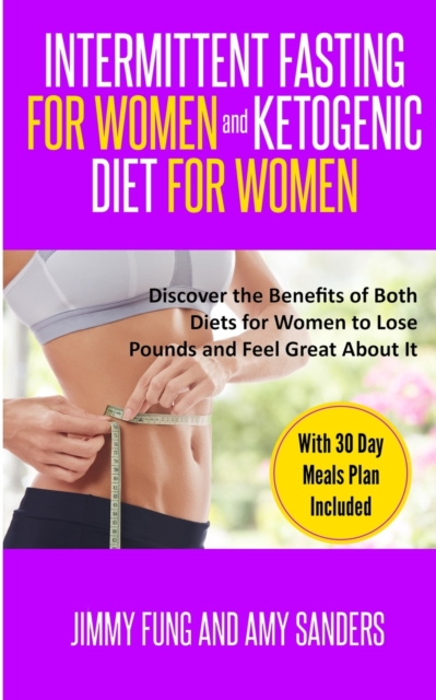 Intermittent Fasting for Women and Ketogenic Diet for Women : Discover the Benefits of Both Diets for Women to Lose Pounds and Feel Great About It. With 30 Day Meals Plan Included, Paperback / softback Book
