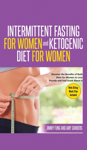 Intermittent Fasting for Women and Ketogenic Diet for Women : Discover the Benefits of Both Diets for Women to Lose Pounds and Feel Great About It. With 30 Day Meals Plan Included, Hardback Book