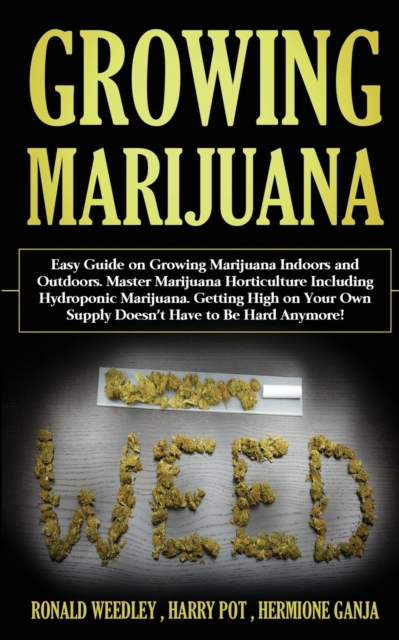Growing Marijuana : Easy Guide on Growing Marijuana Indoors and Outdoors. Master Marijuana Horticulture Including Hydroponic Marijuana. Getting High on Your Own Supply Doesn't Have to Be Hard Anymore!, Paperback / softback Book