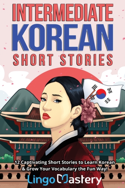 Intermediate Korean Short Stories : 12 Captivating Short Stories to Learn Korean & Grow Your Vocabulary the Fun Way!, Paperback / softback Book