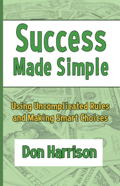 Success Made Simple : Using Uncomplicated Rules and Making Smart Choices, Paperback / softback Book