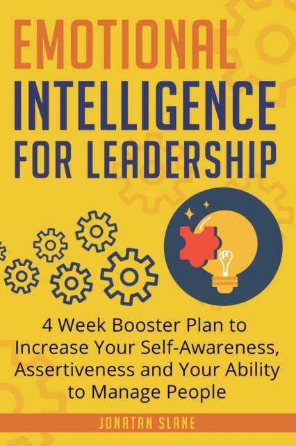 Emotional Intelligence for Leadership : 4 Week Booster Plan to Increase Your Self-Awareness, Assertiveness and Your Ability to Manage People at Work, Paperback / softback Book