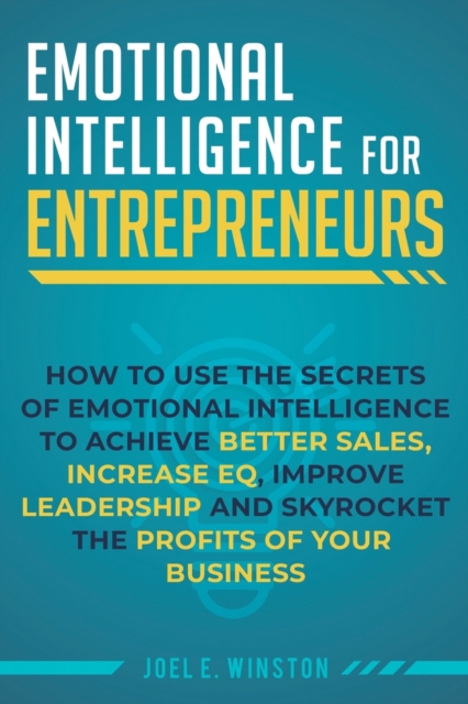 Emotional Intelligence for Entrepreneurs : How to Use the Secrets of Emotional Intelligence to Achieve Better Sales, Increase EQ, Improve Leadership, and Skyrocket the Profits of Your Business, Paperback / softback Book