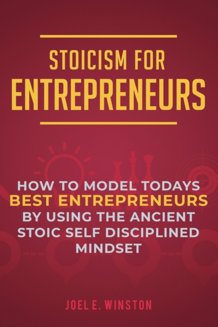 Stoicism for Entrepreneurs : How to Model Todays Best Entrepreneurs by Using the Ancient Stoic Self Disciplined Mindset, Paperback / softback Book