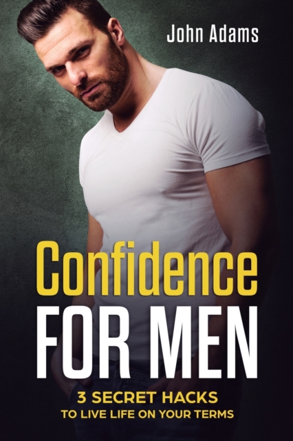Confidence for Men : 3 Secret Hacks to Live Life on Your Terms, Paperback / softback Book