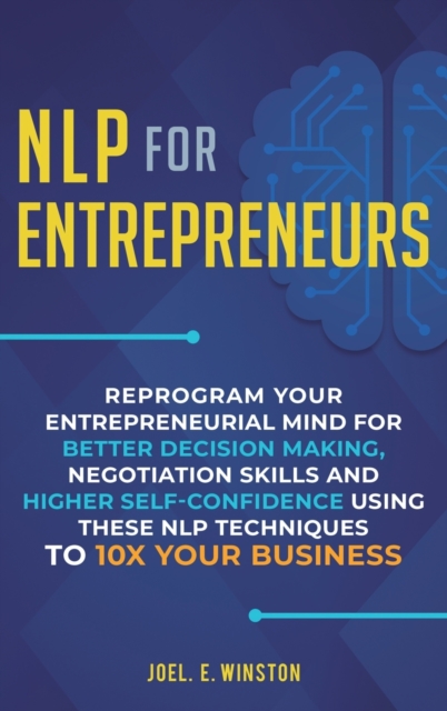 NLP For Entrepreneurs : Reprogram Your Entrepreneurial Mind for Better Decision Making, Negotiation Skills and Higher Self-Confidence Using these NLP Techniques to 10X Your Business, Hardback Book