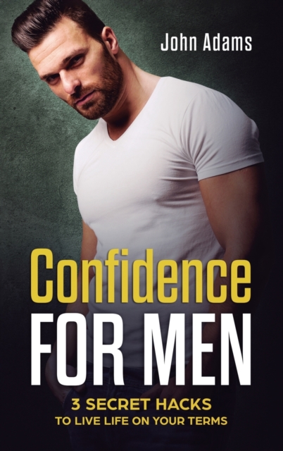 Confidence for Men : 3 Secret Hacks to Live Life on Your Terms, Hardback Book