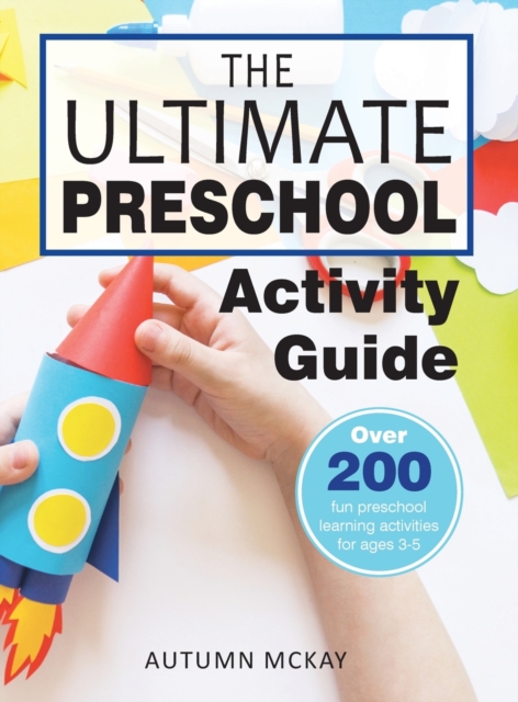 The Ultimate Preschool Activity Guide : Over 200 Fun Preschool Learning Activities for Kids Ages 3-5, Hardback Book