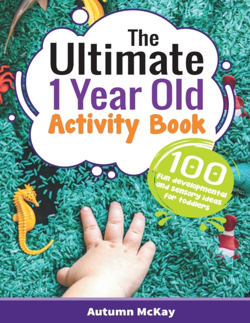 The Ultimate 1 Year Old Activity Book : 100 Fun Developmental and Sensory Ideas for Toddlers, Paperback / softback Book