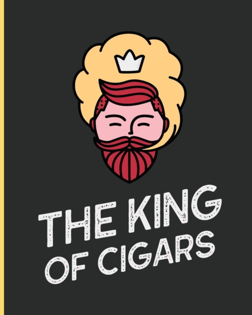 The King Of Cigars : Aficionado Cigar Bar Gift Cigarette Notebook Humidor Rolled Bundle Flavors Strength Cigar Band Stogies and Mash Earthy, Paperback / softback Book