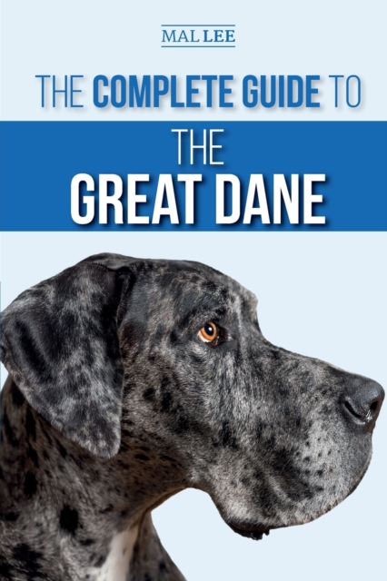 The Complete Guide to the Great Dane : Finding, Selecting, Raising, Training, Feeding, and Living with Your New Great Dane Puppy, Paperback / softback Book