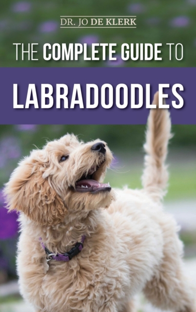The Complete Guide to Labradoodles : Selecting, Training, Feeding, Raising, and Loving your new Labradoodle Puppy, Hardback Book
