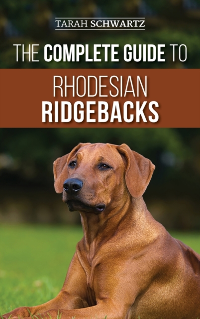 The Complete Guide to Rhodesian Ridgebacks : Breed Behavioral Characteristics, History, Training, Nutrition, and Health Care for Your new Ridgeback Dog, Hardback Book