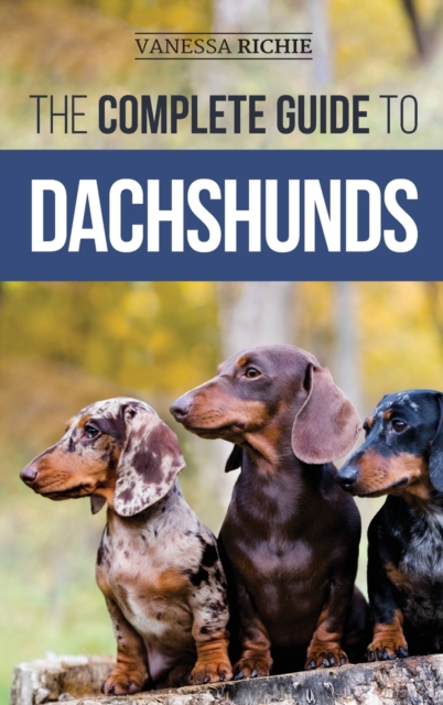The Complete Guide to Dachshunds : Finding, Feeding, Training, Caring For, Socializing, and Loving Your New Dachshund Puppy, Hardback Book