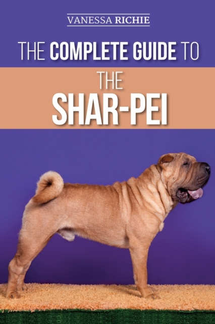 The Complete Guide to the Shar-Pei : Preparing For, Finding, Training, Socializing, Feeding, and Loving Your New Shar-Pei Puppy, Paperback / softback Book