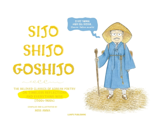 Sijo Shijo Goshijo : The Beloved Classics of Korean Poetry on Timeless Reflections and Everything Wise (1500s-1800s), Hardback Book