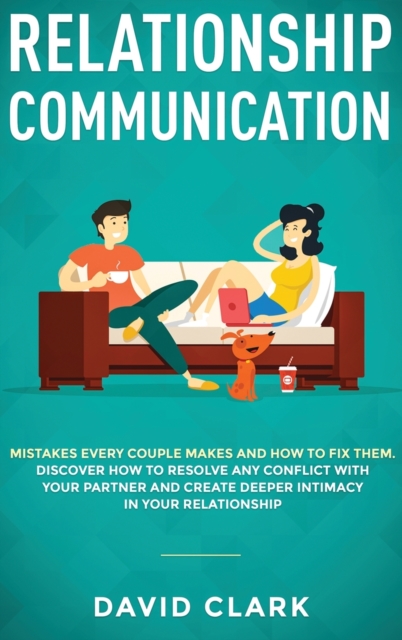 Relationship Communication : Mistakes Every Couple Makes and How to Fix Them: Discover How to Resolve Any Conflict with Your Partner and Create Deeper Intimacy in Your Relationship, Hardback Book