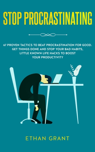 Stop Procrastinating : 67 Proven Tactics to Beat Procrastination for Good: Get Things Done and Stop Your Bad Habits, Little Known Life Hacks to Boost Your Productivity, Hardback Book