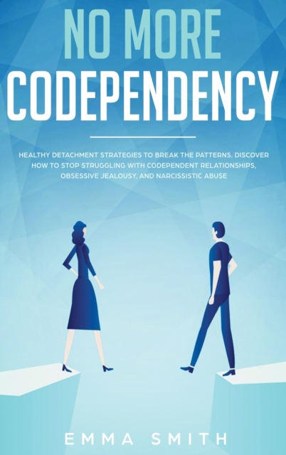 No More Codependency : Healthy Detachment Strategies to Break the Pattern. How to Stop Struggling with Codependent Relationships, Obsessive Jealousy, and Narcissistic Abuse, Hardback Book