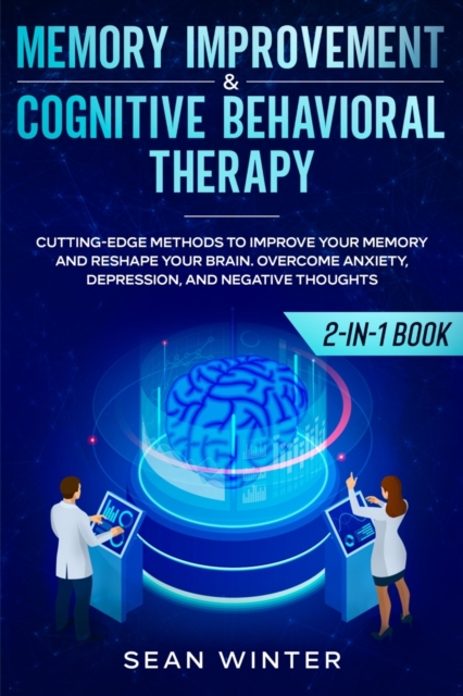 Memory Improvement and Cognitive Behavioral Therapy (CBT) 2-in-1 Book : Cutting-Edge Methods to Improve Your Memory and Reshape Your Brain. Overcome Anxiety, Depression, and Negative Thoughts, Paperback / softback Book