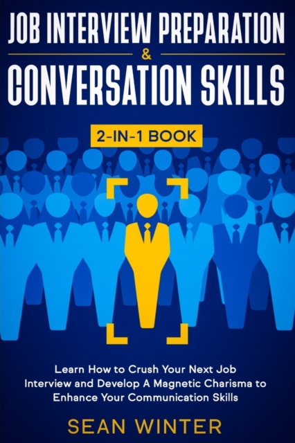 Job Interview Preparation and Conversation Skills 2-in-1 Book : Learn How to Crush Your Next Job Interview and Develop A Magnetic Charisma to Enhance Your Communication Skills, Paperback / softback Book