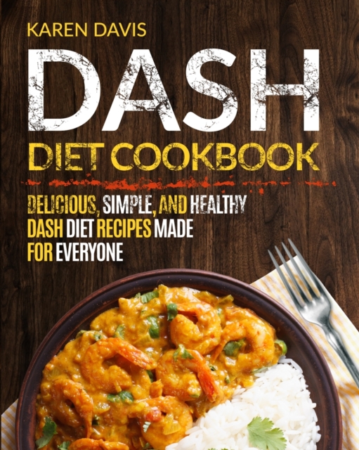 Dash Diet Cookbook : Delicious, Simple, and Healthy Dash Diet Recipes Made For Everyone, Paperback / softback Book