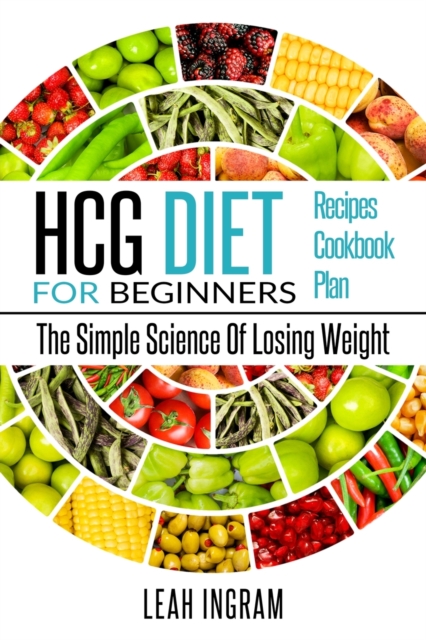 Hcg Diet : HCG Diet for Beginners-The Simple Science of Losing Weight HCG Diet Recipes- HCG Diet Cookbook, Paperback / softback Book