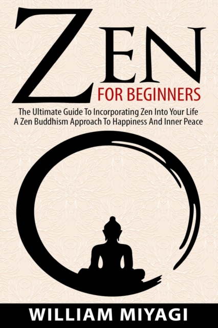 Zen : The Ultimate Guide to Incorporating Zen into Your Life - A Zen Buddhism Approach to Happiness and Inner Peace, Paperback / softback Book