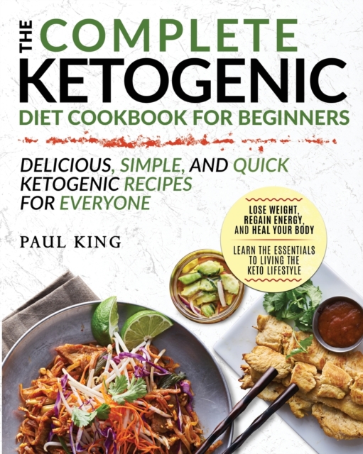 The Complete Ketogenic Diet For Beginners : Learn the Essentials to Living the Keto Lifestyle Lose Weight, Regain Energy, and Heal Your Body Delicious, Simple, and Quick Ketogenic Recipes for Everyone, Paperback / softback Book