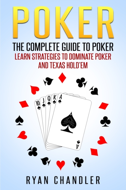 Poker : The Complete Guide To Poker - Learn Strategies To Dominate Poker And Texas Hold'em, Paperback / softback Book