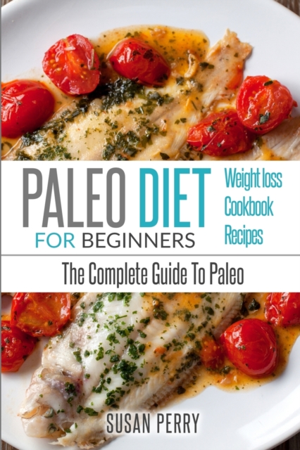 Paleo For Beginners : Paleo Diet - The Complete Guide to Paleo - Paleo Recipes, Paleo Weight Loss, Paperback / softback Book